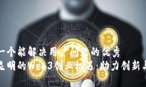 思考一个能解决用户问题的优秀
探索昆明的Web3创业机遇：助力创新与发展