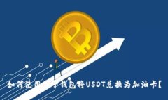 如何使用麦子钱包将USDT兑换为加油卡？