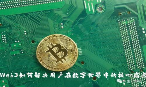 Web3如何解决用户在数字世界中的核心痛点