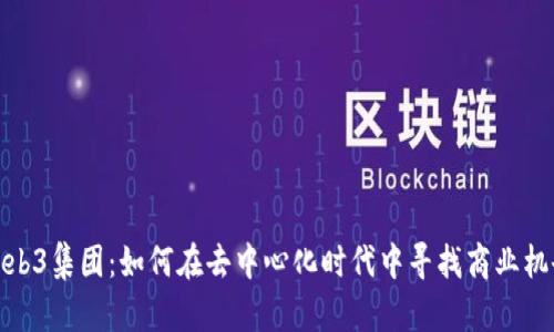 Web3集团：如何在去中心化时代中寻找商业机会