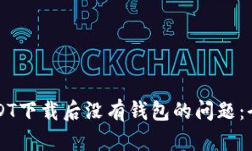 解决USDT下载后没有钱包的问题：全面指南