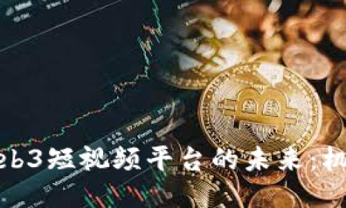 : 中国Web3短视频平台的未来：机遇与挑战
