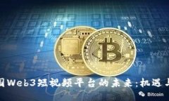 : 中国Web3短视频平台的未来：机遇与挑战
