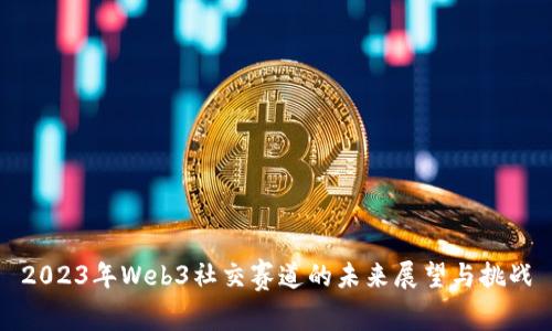 2023年Web3社交赛道的未来展望与挑战