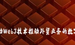 如何借助Web3技术推动外贸业务的数字化转型