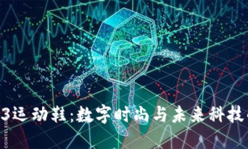 : 探索Web3运动鞋：数字时尚与未来科技的完美结合