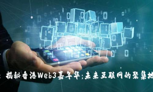 : 揭秘香港Web3嘉年华：未来互联网的聚集地