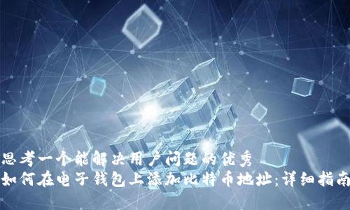 思考一个能解决用户问题的优秀  
如何在电子钱包上添加比特币地址：详细指南