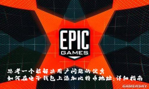 思考一个能解决用户问题的优秀  
如何在电子钱包上添加比特币地址：详细指南