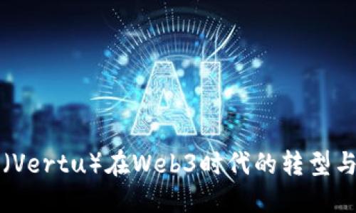 威图（Vertu）在Web3时代的转型与创新