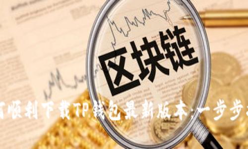 如何顺利下载TP钱包最新版本：一步步指南