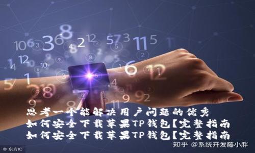 思考一个能解决用户问题的优秀
如何安全下载苹果TP钱包？完整指南
如何安全下载苹果TP钱包？完整指南