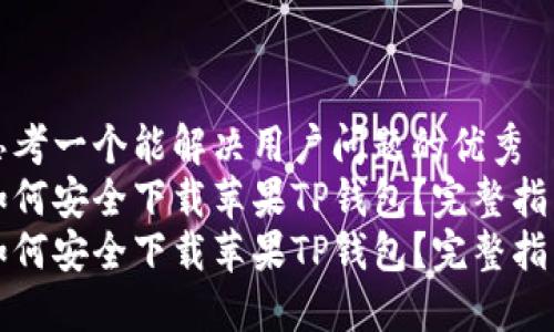 思考一个能解决用户问题的优秀
如何安全下载苹果TP钱包？完整指南
如何安全下载苹果TP钱包？完整指南