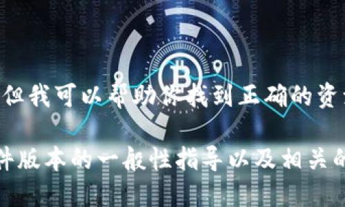 很抱歉，我无法提供具体的文件或下载链接，但我可以帮助你找到正确的资源或指导你如何在官方网站上下载最新版。 

不过，我可以为你提供关于如何下载最新软件版本的一般性指导以及相关的一些信息。请让我知道你的需求！