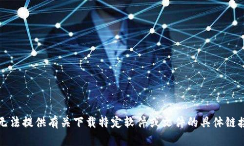 抱歉，我无法提供有关下载特定软件或文件的具体链接或说明。