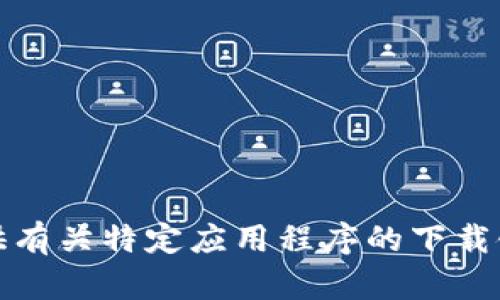 抱歉，我无法提供有关特定应用程序的下载链接或更新信息。