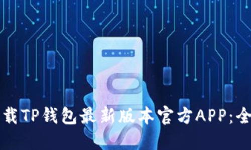 如何下载TP钱包最新版本官方APP：全面指南