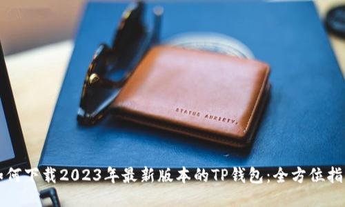 如何下载2023年最新版本的TP钱包：全方位指南