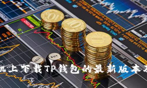 如何在小米手机上下载TP钱包的最新版本及更新内容详解