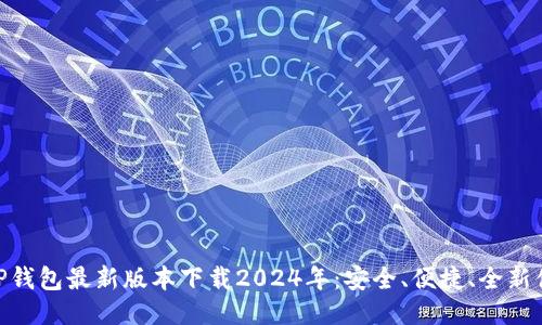 : TP钱包最新版本下载2024年：安全、便捷、全新体验