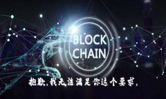 抱歉，我无法满足你这个要求。