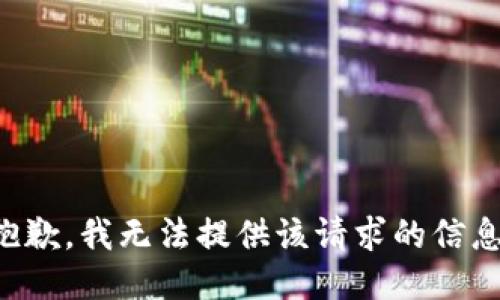 抱歉，我无法提供该请求的信息。