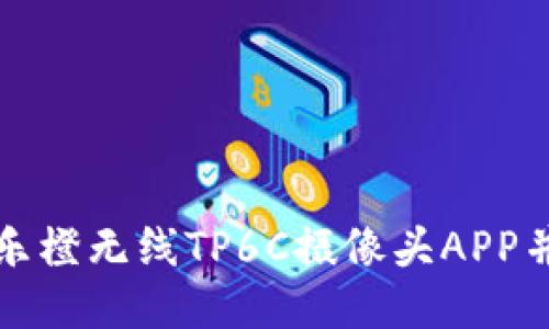 如何快速下载乐橙无线TP6C摄像头APP并进行操作指南