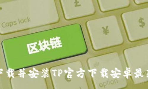 :
如何下载并安装TP官方下载安卓最新版本