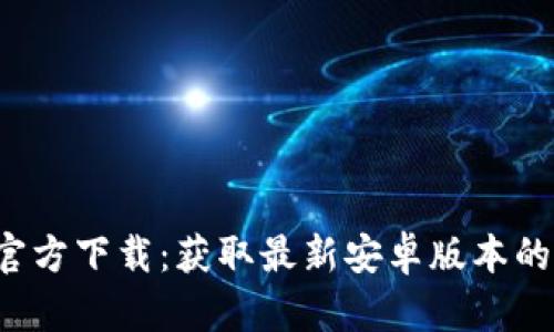 2025年TP官方下载：获取最新安卓版本的全方位指南