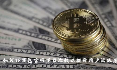  如何TP钱包官网下载次数以提升用户活跃度