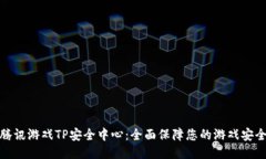 腾讯游戏TP安全中心：全面保障您的游戏安全