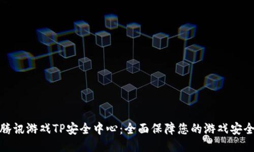 腾讯游戏TP安全中心：全面保障您的游戏安全