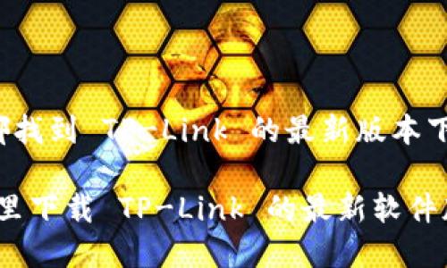  在哪找到 TP-Link 的最新版本下载？

在哪里下载 TP-Link 的最新软件版本？