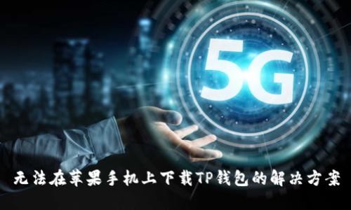 无法在苹果手机上下载TP钱包的解决方案