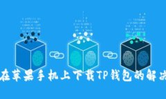无法在苹果手机上下载TP钱包的解决方案