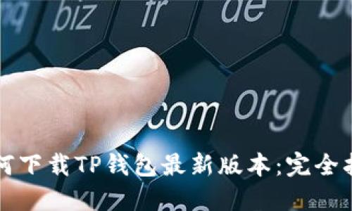 如何下载TP钱包最新版本：完全指南