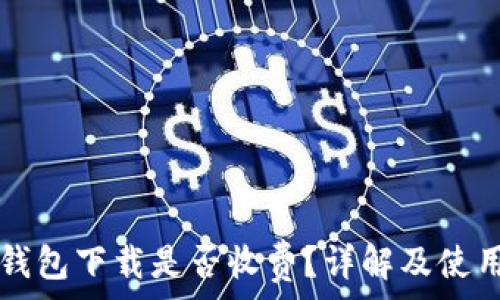   
TP冷钱包下载是否收费？详解及使用指南