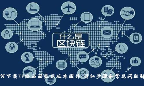 如何下载TP路由器最新版本固件：详细步骤和常见问题解答
