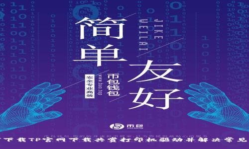 如何下载TP官网下载共赏打印机驱动并解决常见问题