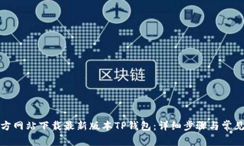 如何从官方网站下载最新版本TP钱包：详细步骤与常见问题解答