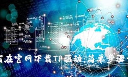 如何在官网下载TP驱动：简单步骤详解