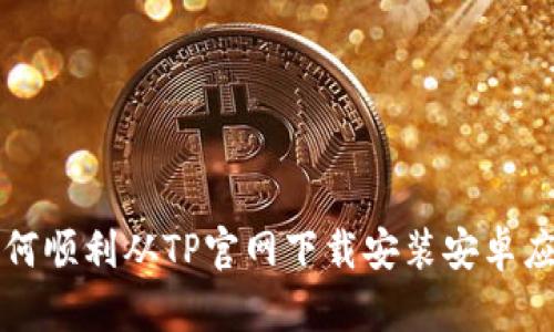 如何顺利从TP官网下载安装安卓应用
