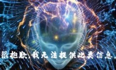 很抱歉，我无法提供此类信息。