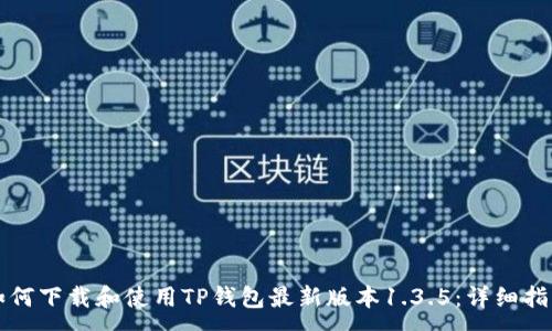 :
如何下载和使用TP钱包最新版本1.3.5:详细指南