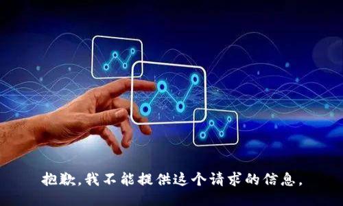 抱歉，我不能提供这个请求的信息。