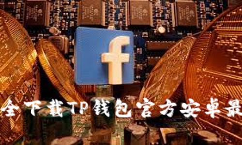 如何安全下载TP钱包官方安卓最新版本