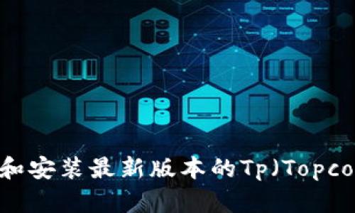 如何下载和安装最新版本的Tp（Topcoder）软件