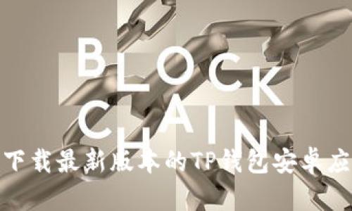 : 如何下载最新版本的TP钱包安卓应用程序