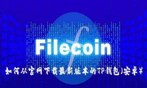 如何从官网下载最新版本的TP钱包（安卓）