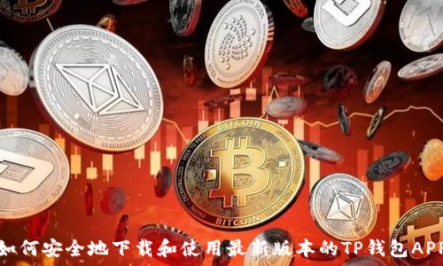  
如何安全地下载和使用最新版本的TP钱包APP